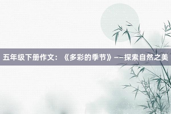 五年级下册作文：《多彩的季节》——探索自然之美