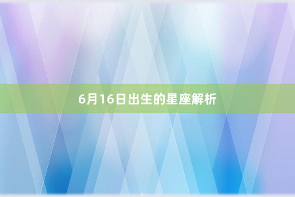 6月16日出生的星座解析