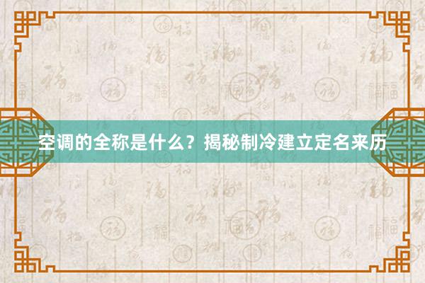 空调的全称是什么？揭秘制冷建立定名来历