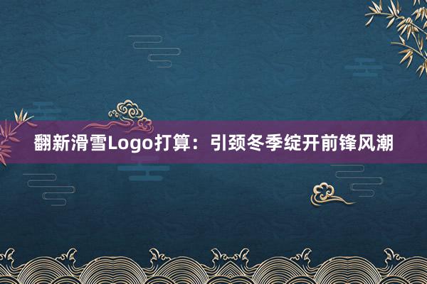 翻新滑雪Logo打算：引颈冬季绽开前锋风潮