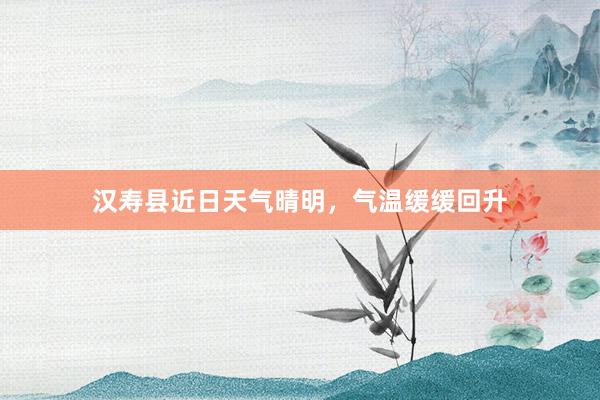 汉寿县近日天气晴明，气温缓缓回升