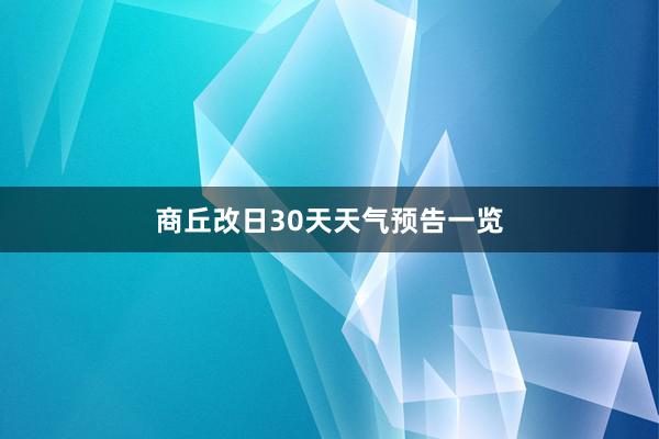 商丘改日30天天气预告一览